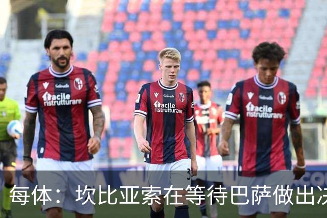 每体：坎比亚索在等待巴萨做出决定，尤文设定最低要价3500万欧